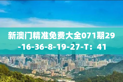 新澳门精准免费大全071期29-16-36-8-19-27-T：41