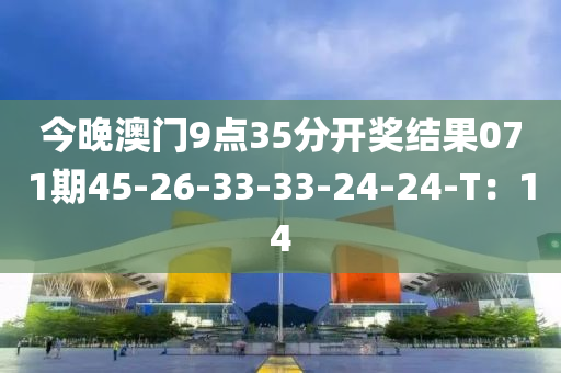 今晚澳门9点35分开奖结果071期45-26-33-33-24-24-T：14