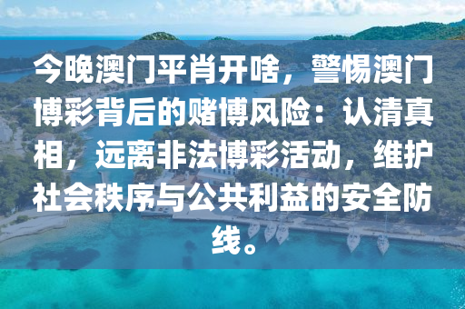 今晚澳门平肖开啥，警惕澳门博彩背后的赌博风险：认清真相，远离非法博彩活动，维护社会秩序与公共利益的安全防线。