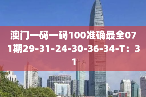 澳门一码一码100准确最全071期29-31-24-30-36-34-T：31