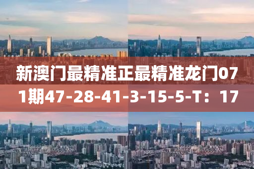 新澳门最精准正最精准龙门071期47-28-41-3-15-5-T：17
