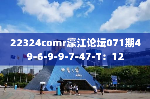 22324comr濠江论坛071期49-6-9-9-7-47-T：12