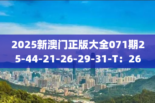 2025新澳门正版大全071期25-44-21-26-29-31-T：26