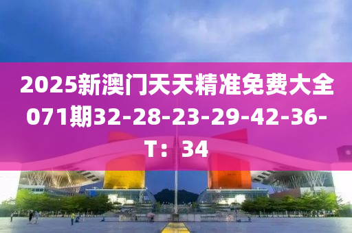 2025新澳门天天精准免费大全071期32-28-23-29-42-36-T：34