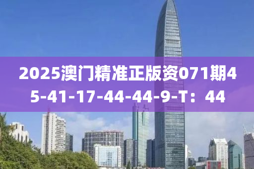 2025澳门精准正版资071期45-41-17-44-44-9-T：44