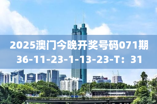 2025澳门今晚开奖号码071期36-11-23-1-13-23-T：31