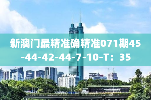 新澳门最精准确精准071期45-44-42-44-7-10-T：35