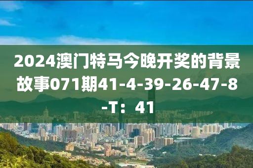 2024澳门特马今晚开奖的背景故事071期41-4-39-26-47-8-T：41