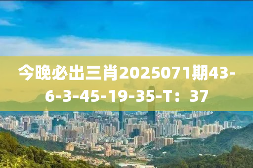 今晚必出三肖2025071期43-6-3-45-19-35-T：37