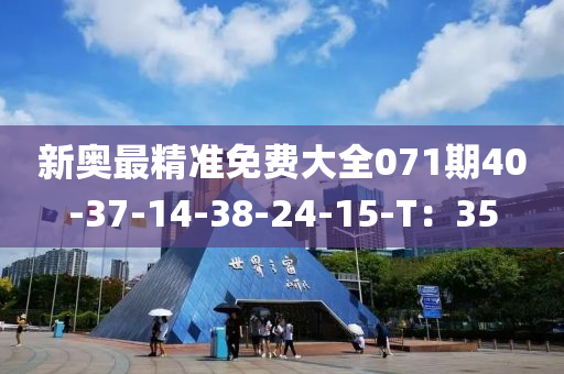新奥最精准免费大全071期40-37-14-38-24-15-T：35
