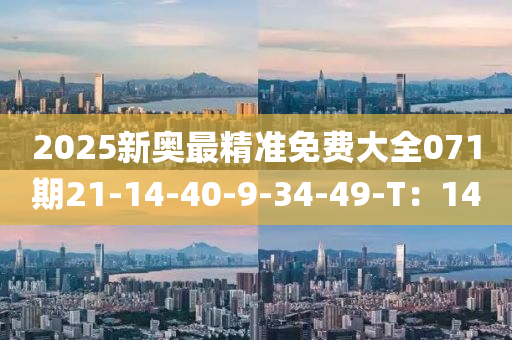 2025新奥最精准免费大全071期21-14-40-9-34-49-T：14