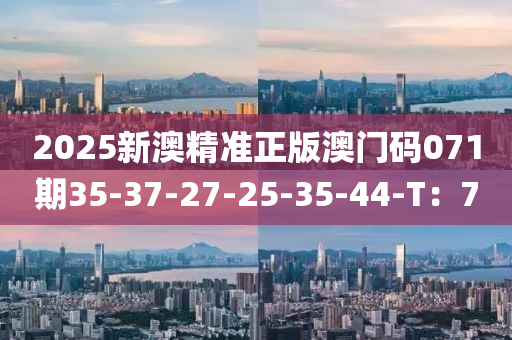 2025新澳精准正版澳门码071期35-37-27-25-35-44-T：7