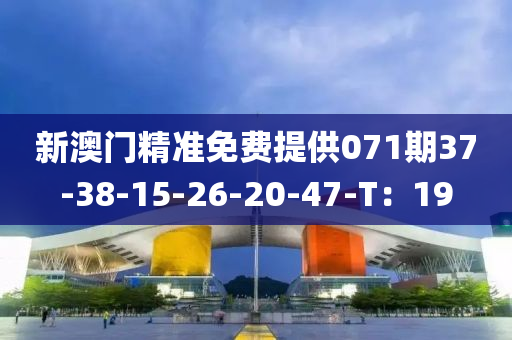 新澳门精准免费提供071期37-38-15-26-20-47-T：19