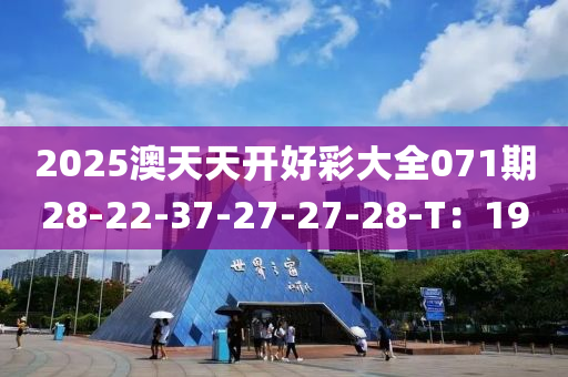 2025澳天天开好彩大全071期28-22-37-27-27-28-T：19