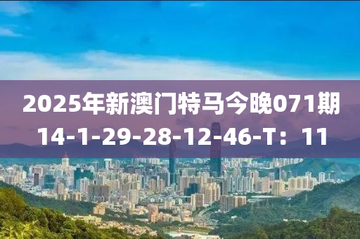2025年新澳门特马今晚071期14-1-29-28-12-46-T：11