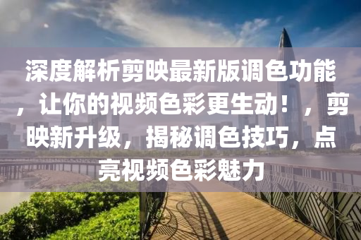 深度解析剪映最新版调色功能，让你的视频色彩更生动！，剪映新升级，揭秘调色技巧，点亮视频色彩魅力