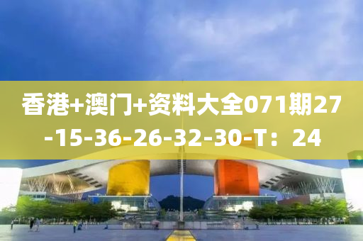 香港+澳门+资料大全071期27-15-36-26-32-30-T：24