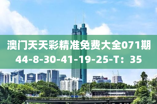 澳门天天彩精准免费大全071期44-8-30-41-19-25-T：35