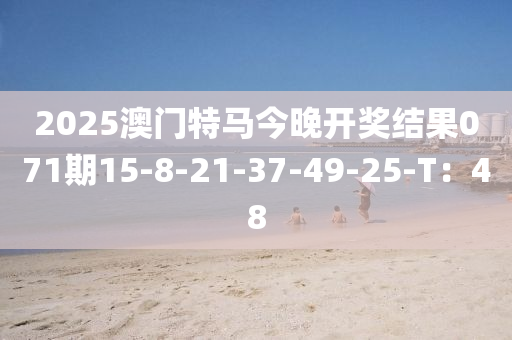 2025澳门特马今晚开奖结果071期15-8-21-37-49-25-T：48