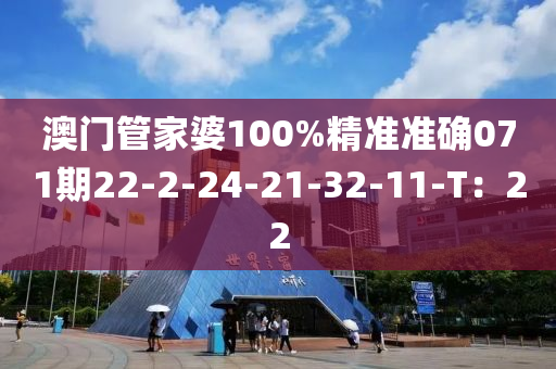 澳门管家婆100%精准准确071期22-2-24-21-32-11-T：22