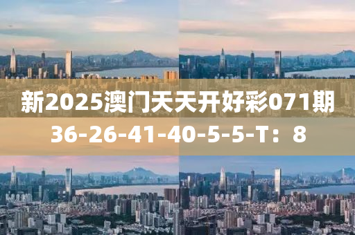 新2025澳门天天开好彩071期36-26-41-40-5-5-T：8