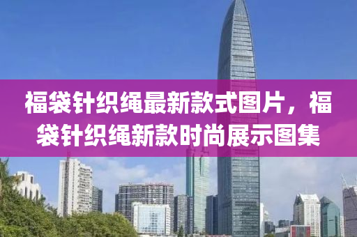 福袋针织绳最新款式图片，福袋针织绳新款时尚展示图集
