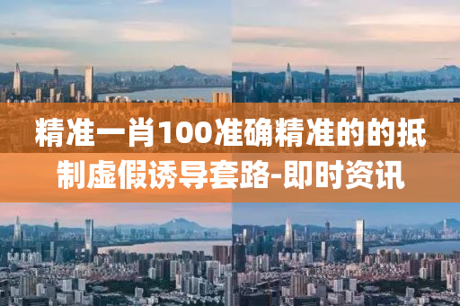 精准一肖100准确精准的的抵制虚假诱导套路-即时资讯
