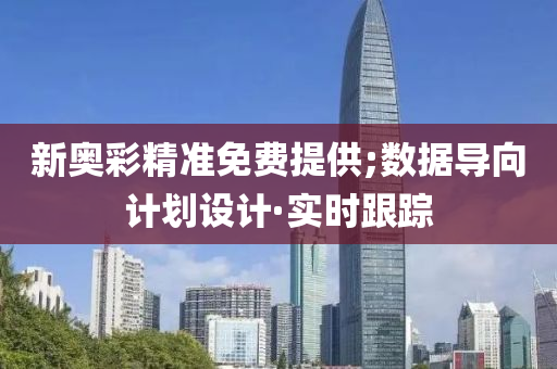新奥彩精准免费提供;数据导向计划设计·实时跟踪