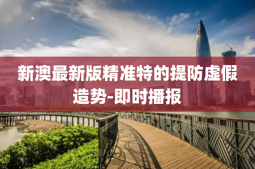 新澳最新版精准特的提防虚假造势-即时播报