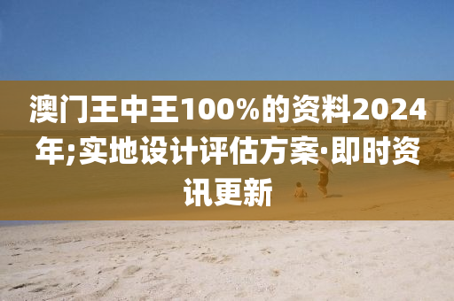 澳门王中王100%的资料2024年;实地设计评估方案·即时资讯更新