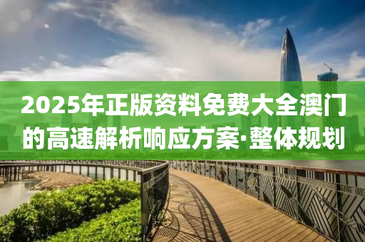 2025年正版资料免费大全澳门的高速解析响应方案·整体规划