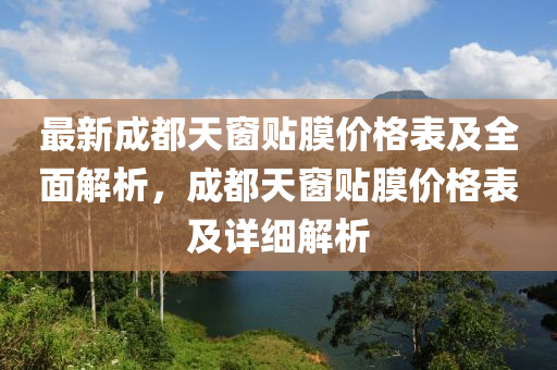 最新成都天窗贴膜价格表及全面解析，成都天窗贴膜价格表及详细解析