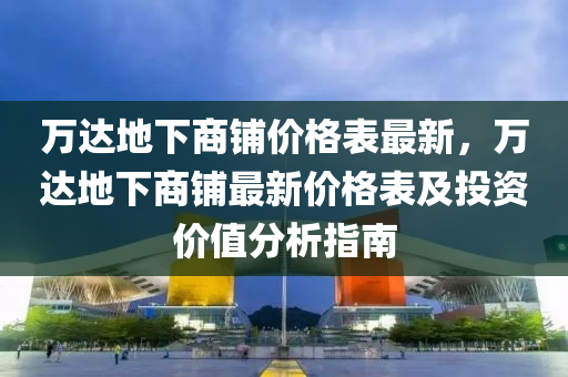 万达地下商铺价格表最新，万达地下商铺最新价格表及投资价值分析指南