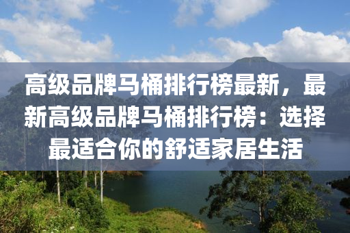高级品牌马桶排行榜最新，最新高级品牌马桶排行榜：选择最适合你的舒适家居生活