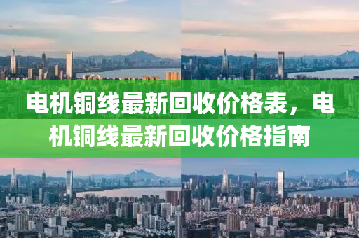 电机铜线最新回收价格表，电机铜线最新回收价格指南