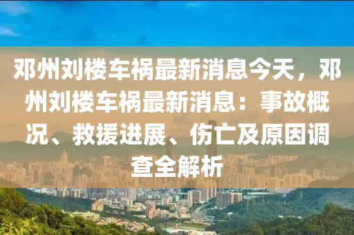 邓州刘楼车祸最新消息今天，邓州刘楼车祸最新消息：事故概况、救援进展、伤亡及原因调查全解析