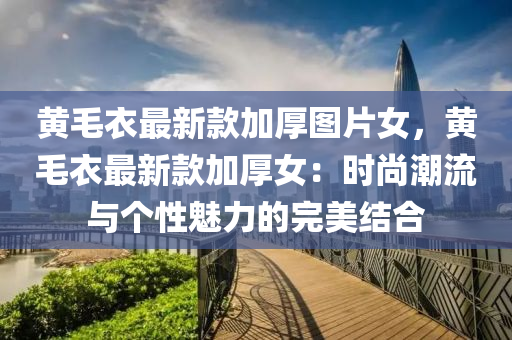 黄毛衣最新款加厚图片女，黄毛衣最新款加厚女：时尚潮流与个性魅力的完美结合