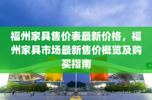 福州家具售价表最新价格，福州家具市场最新售价概览及购买指南