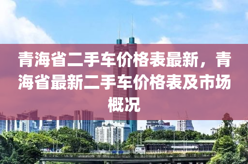 青海省二手车价格表最新，青海省最新二手车价格表及市场概况
