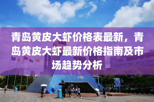 青岛黄皮大虾价格表最新，青岛黄皮大虾最新价格指南及市场趋势分析