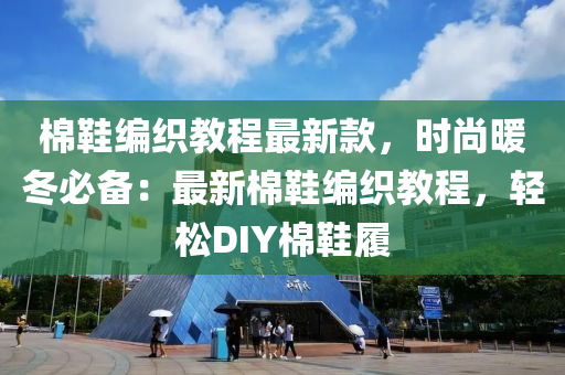 棉鞋编织教程最新款，时尚暖冬必备：最新棉鞋编织教程，轻松DIY棉鞋履