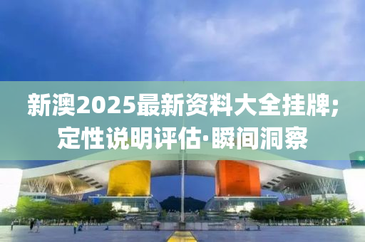 新澳2025最新资料大全挂牌;定性说明评估·瞬间洞察