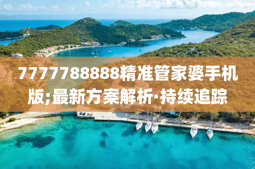 7777788888精准管家婆手机版;最新方案解析·持续追踪