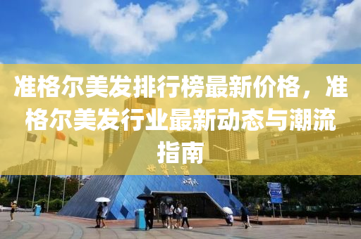 准格尔美发排行榜最新价格，准格尔美发行业最新动态与潮流指南