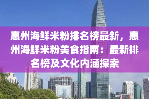 惠州海鲜米粉排名榜最新，惠州海鲜米粉美食指南：最新排名榜及文化内涵探索