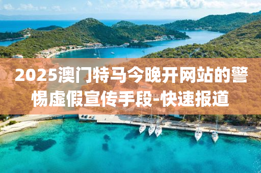 2025澳门特马今晚开网站的警惕虚假宣传手段-快速报道