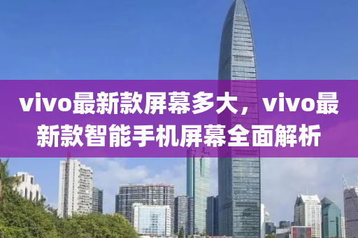 vivo最新款屏幕多大，vivo最新款智能手机屏幕全面解析