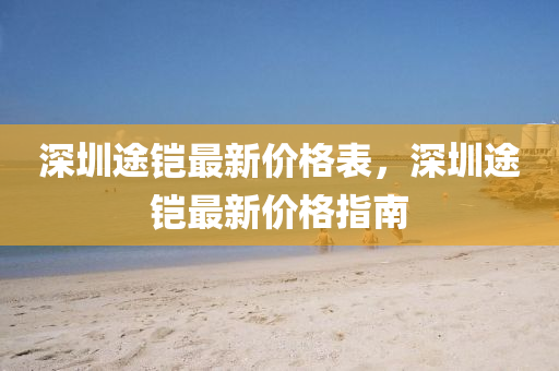 深圳途铠最新价格表，深圳途铠最新价格指南