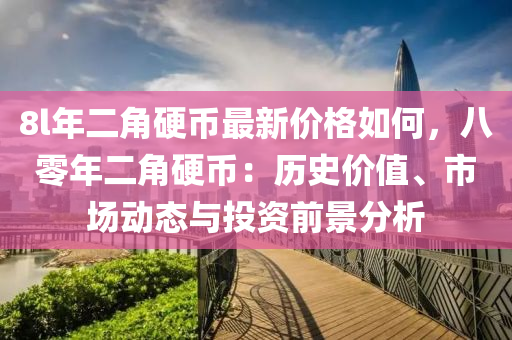 8l年二角硬币最新价格如何，八零年二角硬币：历史价值、市场动态与投资前景分析