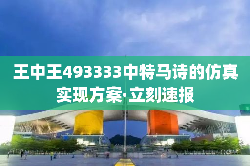 王中王493333中特马诗的仿真实现方案·立刻速报